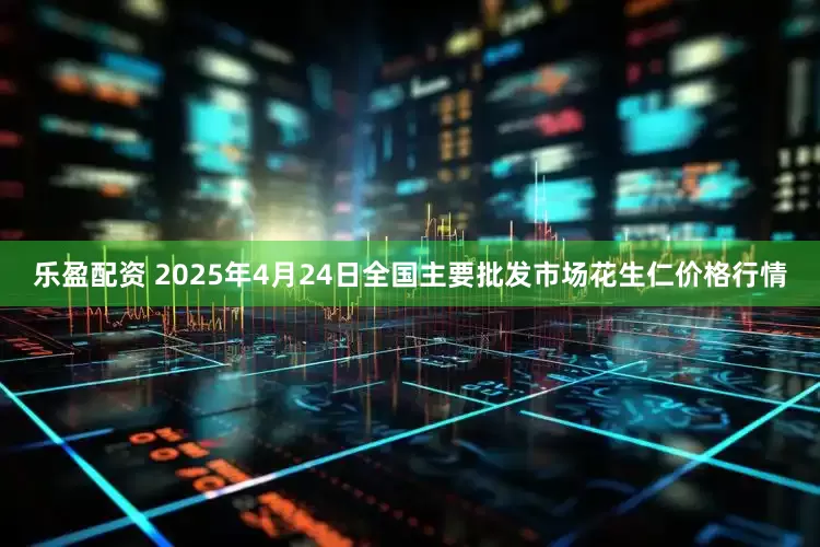 乐盈配资 2025年4月24日全国主要批发市场花生仁价格行情