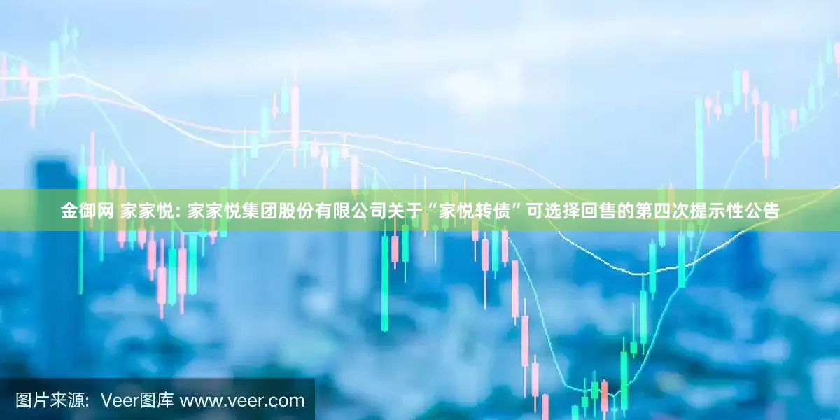金御网 家家悦: 家家悦集团股份有限公司关于“家悦转债”可选择回售的第四次提示性公告