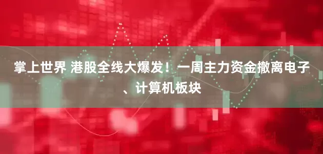 掌上世界 港股全线大爆发！一周主力资金撤离电子、计算机板块