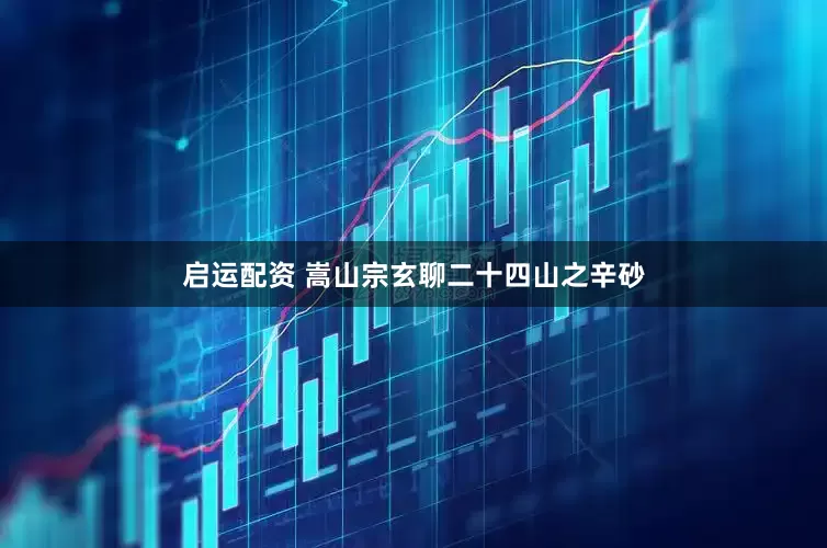 启运配资 嵩山宗玄聊二十四山之辛砂