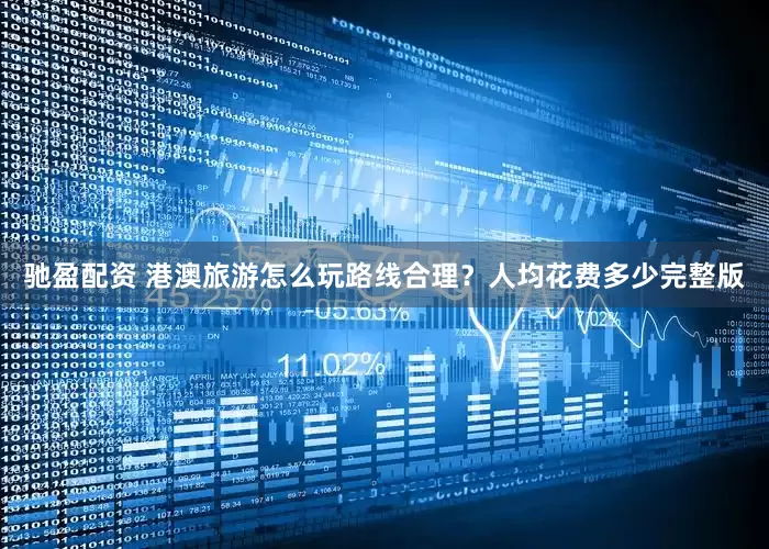 驰盈配资 港澳旅游怎么玩路线合理？人均花费多少完整版
